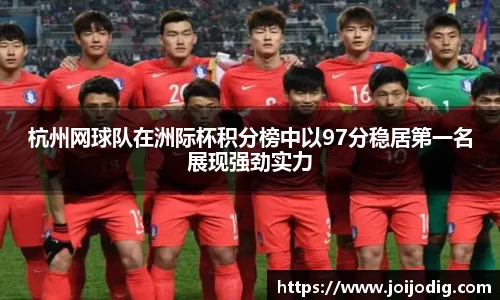 杭州网球队在洲际杯积分榜中以97分稳居第一名展现强劲实力