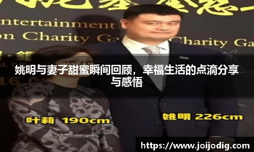 姚明与妻子甜蜜瞬间回顾，幸福生活的点滴分享与感悟