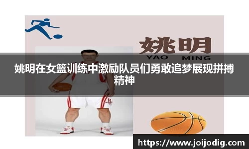 姚明在女篮训练中激励队员们勇敢追梦展现拼搏精神
