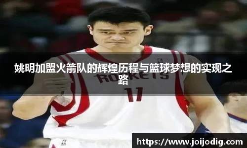 姚明加盟火箭队的辉煌历程与篮球梦想的实现之路