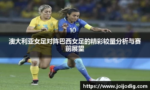 澳大利亚女足对阵巴西女足的精彩较量分析与赛前展望