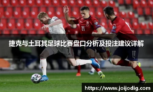捷克与土耳其足球比赛盘口分析及投注建议详解