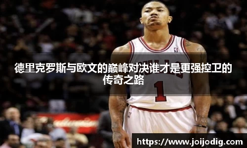 德里克罗斯与欧文的巅峰对决谁才是更强控卫的传奇之路