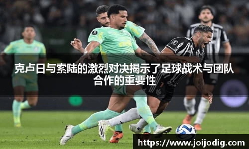 金年会克卢日与索陆的激烈对决揭示了足球战术与团队合作的重要性